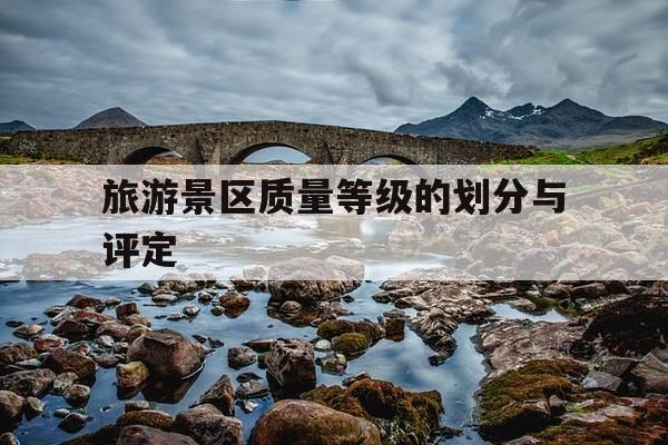 旅游景区质量等级的划分与评定-旅游景区质量等级评定的两种级别-第1张图片-优惠活动网 旅游景区质量等级的划分与评定-旅游景区质量等级评定的两种级别-第1张图片-优惠活动网