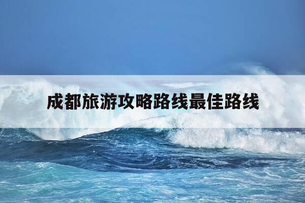 成都旅游攻略路线最佳路线-成都旅行攻略景点-第1张图片-优惠活动网 成都旅游攻略路线最佳路线-成都旅行攻略景点-第1张图片-优惠活动网