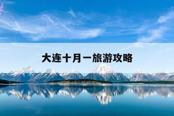 大连十月一旅游攻略-十月一大连旅游景点攻略-第1张图片-优惠活动网