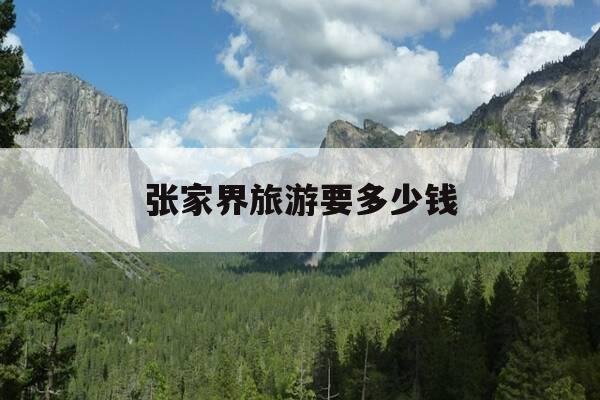 张家界旅游要多少钱-张家界旅游要多少钱一天-第1张图片-优惠活动网