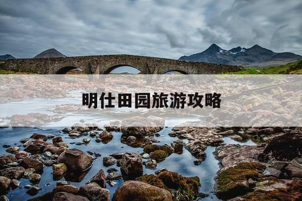 明仕田园旅游攻略-明仕田园旅游线路图-第1张图片-优惠活动网