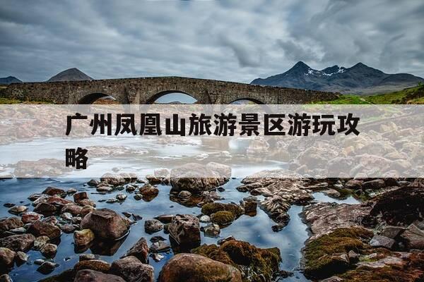 广州凤凰山旅游景区游玩攻略-广州凤凰山在哪里?-第1张图片-优惠活动网