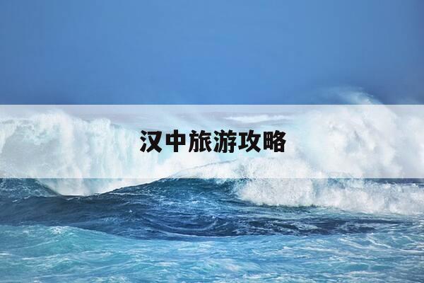 汉中旅游攻略-汉中旅游攻略二日游-第1张图片-优惠活动网 汉中旅游攻略-汉中旅游攻略二日游-第1张图片-优惠活动网