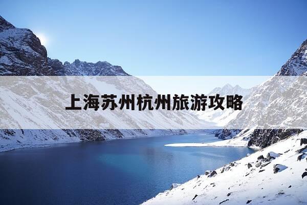 上海苏州杭州旅游攻略-上海杭州苏州旅游怎么安排比较合理-第1张图片-优惠活动网 上海苏州杭州旅游攻略-上海杭州苏州旅游怎么安排比较合理-第1张图片-优惠活动网