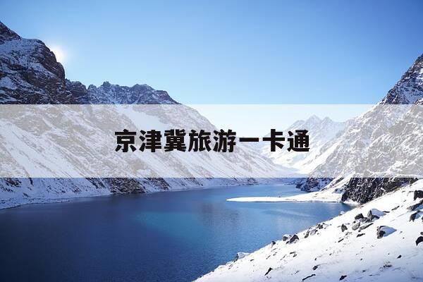 京津冀旅游一卡通-京津冀旅游一卡通精品版-第1张图片-优惠活动网