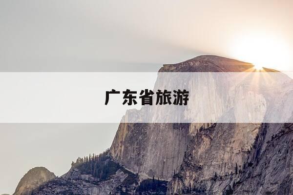 广东省旅游-广东省旅游景点-第1张图片-优惠活动网 广东省旅游-广东省旅游景点-第1张图片-优惠活动网