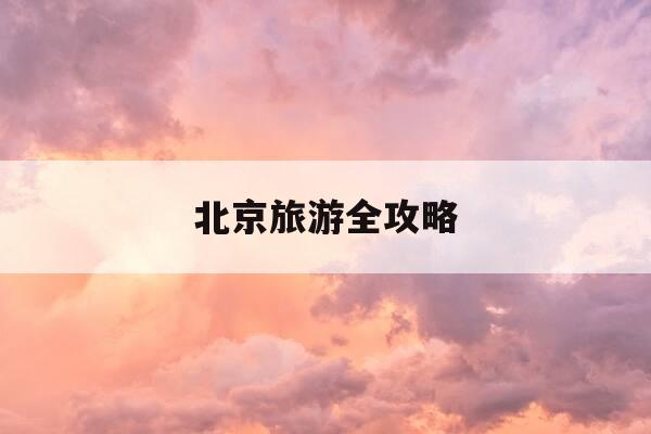 北京旅游全攻略-北京旅游最佳攻略-第1张图片-优惠活动网