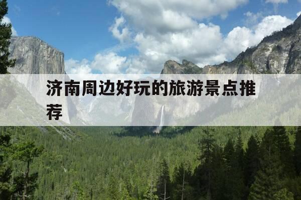 济南周边好玩的旅游景点推荐-济南市区旅游攻略必去景点推荐-第1张图片-优惠活动网 济南周边好玩的旅游景点推荐-济南市区旅游攻略必去景点推荐-第1张图片-优惠活动网