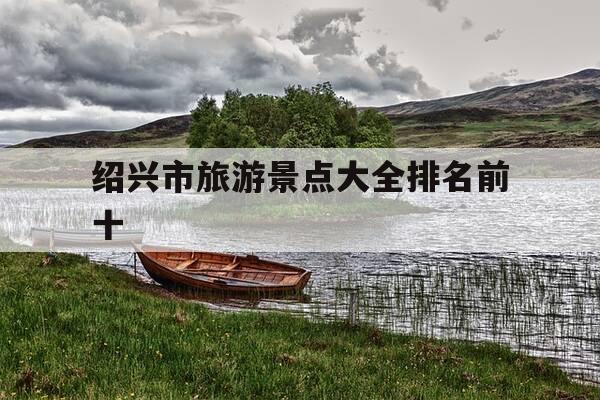 绍兴市旅游景点大全排名前十-乌镇必去的三大景点-第1张图片-优惠活动网