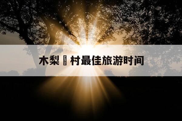 木梨硔村最佳旅游时间-木梨硔村旅游攻略-第1张图片-优惠活动网 木梨硔村最佳旅游时间-木梨硔村旅游攻略-第1张图片-优惠活动网