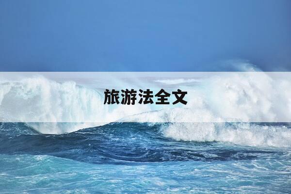 旅游法全文-旅游法全文下载-第1张图片-优惠活动网 旅游法全文-旅游法全文下载-第1张图片-优惠活动网