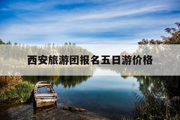 西安旅游团报名五日游价格-西安旅游团报名五日游价格泰国-第1张图片-优惠活动网