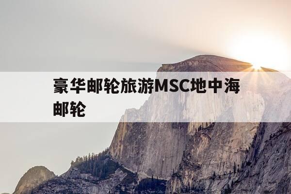 豪华邮轮旅游MSC地中海邮轮-msc 地中海邮轮满怀诚意,将为中国市场带来真正的-第1张图片-优惠活动网 豪华邮轮旅游MSC地中海邮轮-msc 地中海邮轮满怀诚意,将为中国市场带来真正的-第1张图片-优惠活动网