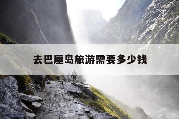 去巴厘岛旅游需要多少钱-去巴厘岛旅游需要多少钱?安不安全-第1张图片-优惠活动网