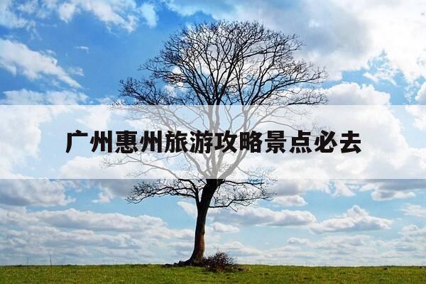 广州惠州旅游攻略景点必去-广东惠州旅游必去十大景点图片-第1张图片-优惠活动网 广州惠州旅游攻略景点必去-广东惠州旅游必去十大景点图片-第1张图片-优惠活动网