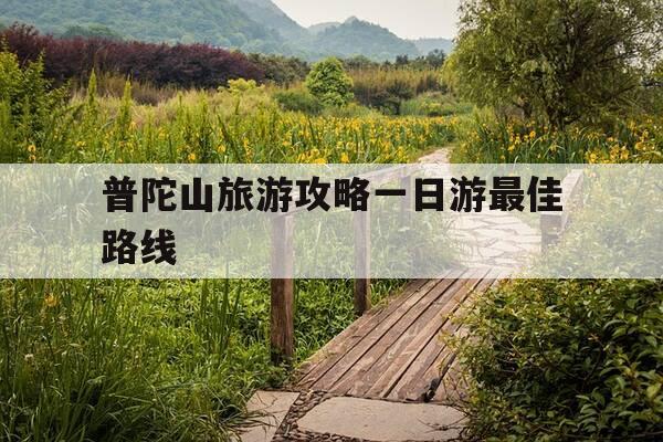 普陀山旅游攻略一日游最佳路线-普陀山旅游攻略一日游最佳路线图-第1张图片-优惠活动网 普陀山旅游攻略一日游最佳路线-普陀山旅游攻略一日游最佳路线图-第1张图片-优惠活动网