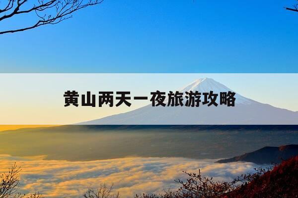 黄山两天一夜旅游攻略-黄山两天一夜旅游攻略图-第1张图片-优惠活动网 黄山两天一夜旅游攻略-黄山两天一夜旅游攻略图-第1张图片-优惠活动网