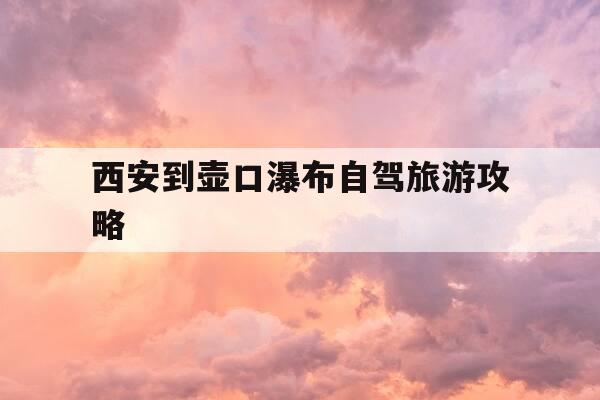 西安到壶口瀑布自驾旅游攻略-从西安到壶口瀑布自驾游攻略-第1张图片-优惠活动网 西安到壶口瀑布自驾旅游攻略-从西安到壶口瀑布自驾游攻略-第1张图片-优惠活动网