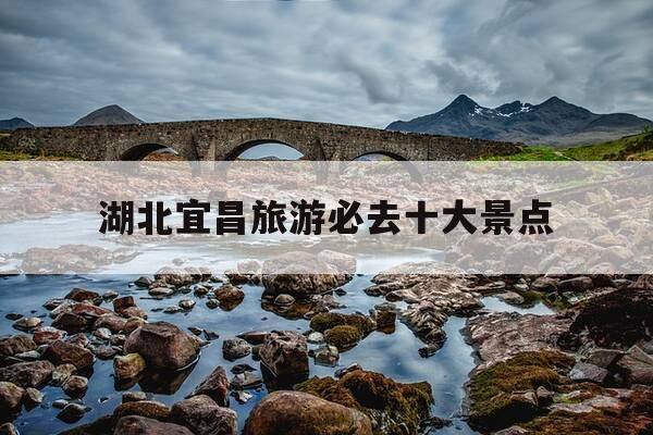 湖北宜昌旅游必去十大景点-湖北宜昌旅游必去十大景点有哪些-第1张图片-优惠活动网 湖北宜昌旅游必去十大景点-湖北宜昌旅游必去十大景点有哪些-第1张图片-优惠活动网