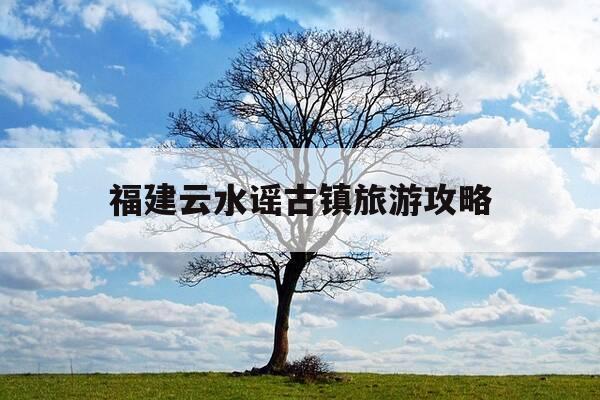 福建云水谣古镇旅游攻略-福建云水谣,因拍摄电影而改名,还保留了几十座土楼-第1张图片-优惠活动网