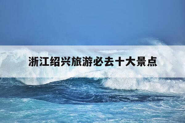浙江绍兴旅游必去十大景点-绍兴最有名小吃一条街-第1张图片-优惠活动网