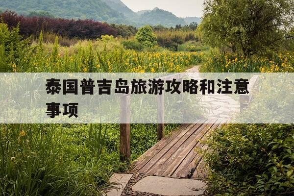 泰国普吉岛旅游攻略和注意事项-泰国普吉岛旅游攻略和注意事项视频-第1张图片-优惠活动网 泰国普吉岛旅游攻略和注意事项-泰国普吉岛旅游攻略和注意事项视频-第1张图片-优惠活动网