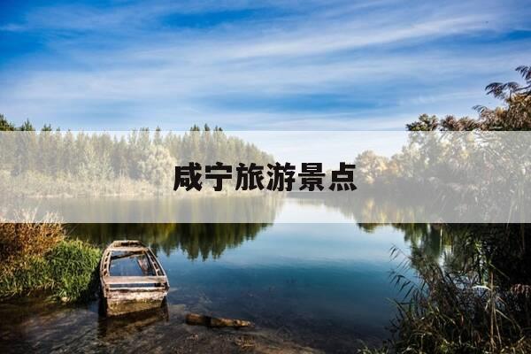 咸宁旅游景点-咸宁旅游景点排名前十-第1张图片-优惠活动网