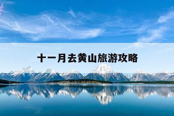 十一月去黄山旅游攻略-十一月去黄山旅游攻略大全-第1张图片-优惠活动网