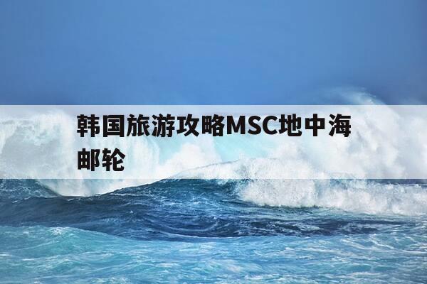 韩国旅游攻略MSC地中海邮轮-韩国ph地中海代餐-第1张图片-优惠活动网 韩国旅游攻略MSC地中海邮轮-韩国ph地中海代餐-第1张图片-优惠活动网