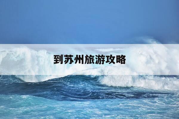 到苏州旅游攻略-南京到苏州旅游攻略-第1张图片-优惠活动网