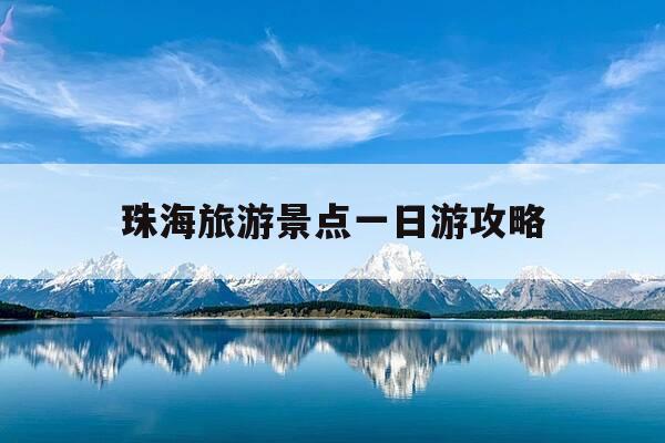 珠海旅游景点一日游攻略-珠海旅游景点一日游攻略图-第1张图片-优惠活动网 珠海旅游景点一日游攻略-珠海旅游景点一日游攻略图-第1张图片-优惠活动网