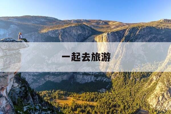 一起去旅游-梦见和朋友一起去旅游-第1张图片-优惠活动网