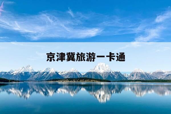 京津冀旅游一卡通-京津冀旅游一卡通普通版-第1张图片-优惠活动网 京津冀旅游一卡通-京津冀旅游一卡通普通版-第1张图片-优惠活动网