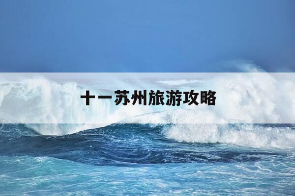 十一苏州旅游攻略-苏州十一旅游去哪里最合适-第1张图片-优惠活动网 十一苏州旅游攻略-苏州十一旅游去哪里最合适-第1张图片-优惠活动网