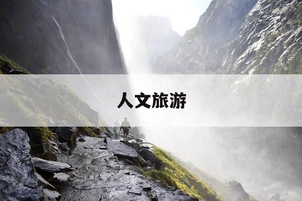人文旅游-人文旅游景点有哪些-第1张图片-优惠活动网