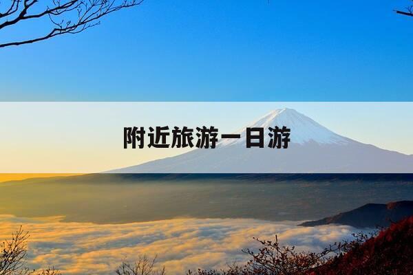 附近旅游一日游-附近旅游一日游推荐-第1张图片-优惠活动网