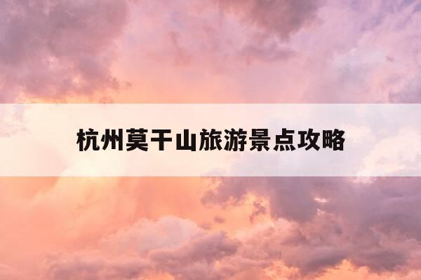 杭州莫干山旅游景点攻略-杭州莫干山旅游景点攻略图-第1张图片-优惠活动网