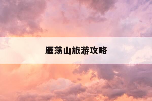 雁荡山旅游攻略-雁荡山旅游攻略一日游最佳线路-第1张图片-优惠活动网 雁荡山旅游攻略-雁荡山旅游攻略一日游最佳线路-第1张图片-优惠活动网