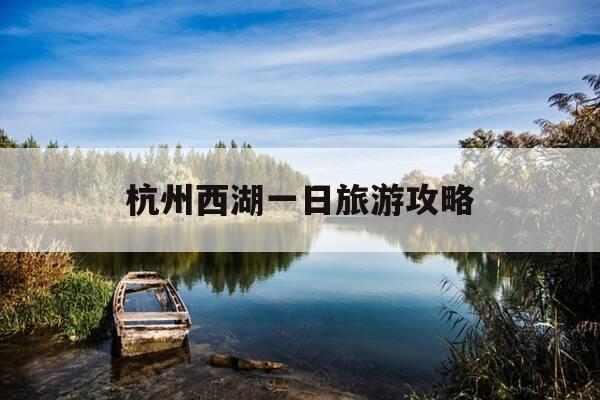 杭州西湖一日旅游攻略-杭州西湖一日游攻略详细-第1张图片-优惠活动网