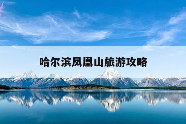 哈尔滨凤凰山旅游攻略-哈尔滨凤凰山旅游攻略图-第1张图片-优惠活动网