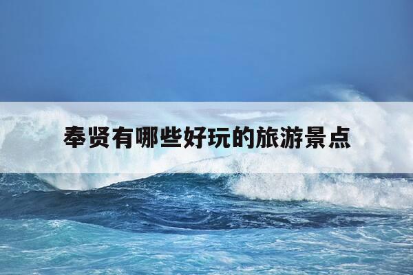 奉贤有哪些好玩的旅游景点-奉贤有哪些好玩的旅游景点推荐-第1张图片-优惠活动网
