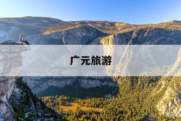 广元旅游-广元旅游推荐-第1张图片-优惠活动网