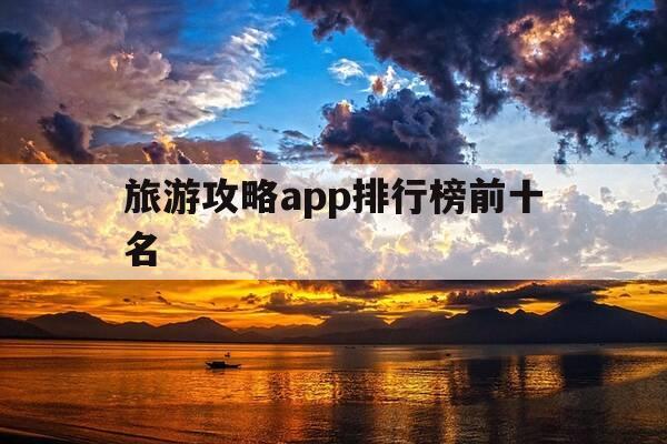 旅游攻略app排行榜前十名-做旅游攻略的软件-第1张图片-优惠活动网 旅游攻略app排行榜前十名-做旅游攻略的软件-第1张图片-优惠活动网
