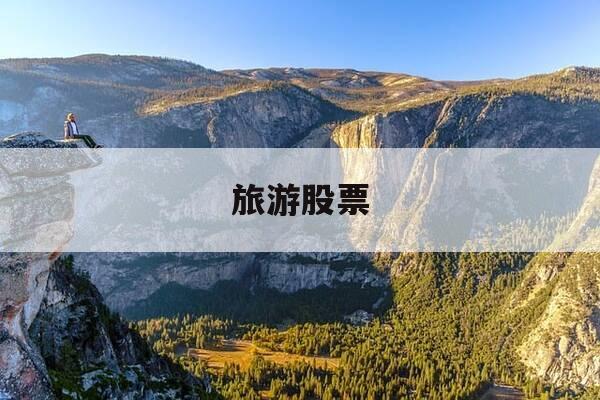 旅游股票-旅游股票什么时候最容易涨-第1张图片-优惠活动网