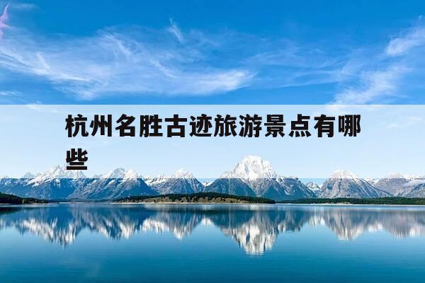 杭州名胜古迹旅游景点有哪些-杭州十大名胜古迹-第1张图片-优惠活动网 杭州名胜古迹旅游景点有哪些-杭州十大名胜古迹-第1张图片-优惠活动网