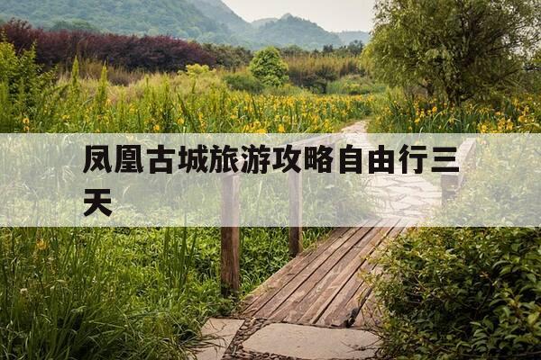 凤凰古城旅游攻略自由行三天-凤凰古城旅游攻略-第1张图片-优惠活动网