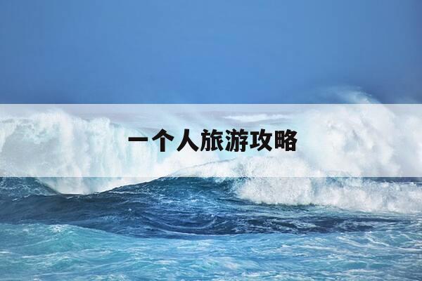 一个人旅游攻略-一个人旅游攻略自由行-第1张图片-优惠活动网