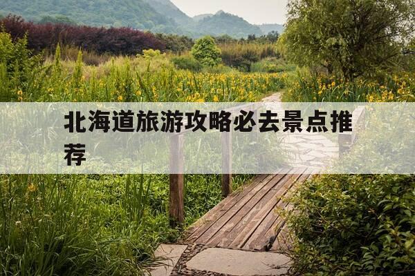 北海道旅游攻略必去景点推荐-北海道旅游攻略必去景点推荐一下-第1张图片-优惠活动网