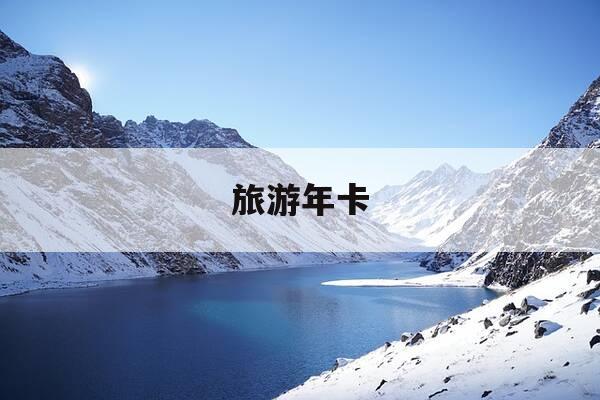 旅游年卡-旅游年卡节假日可以用吗-第1张图片-优惠活动网