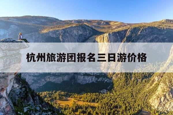 杭州旅游团报名三日游价格-杭州旅游团报名三日游价格多少-第1张图片-优惠活动网